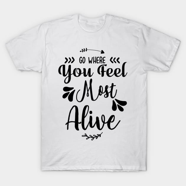 Go Where You Feel Most Alive T-Shirt by love shop store